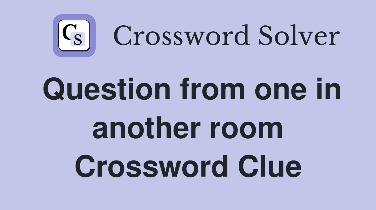 Question from one in another room Crossword Clue