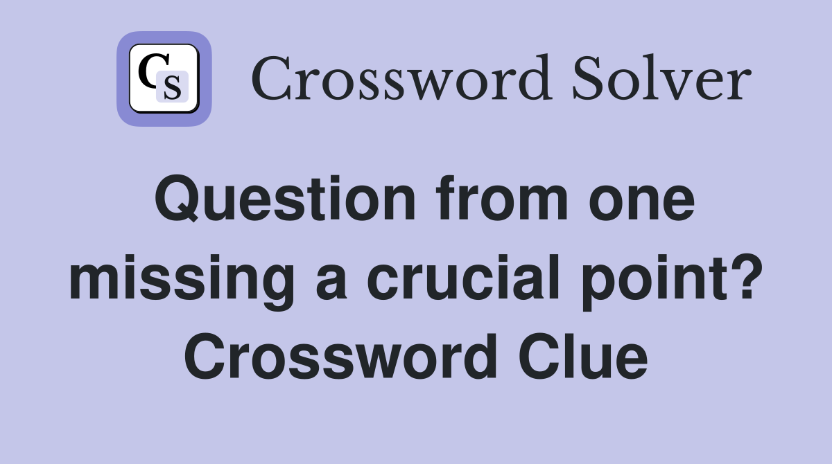 Question from one missing a crucial point? Crossword Clue