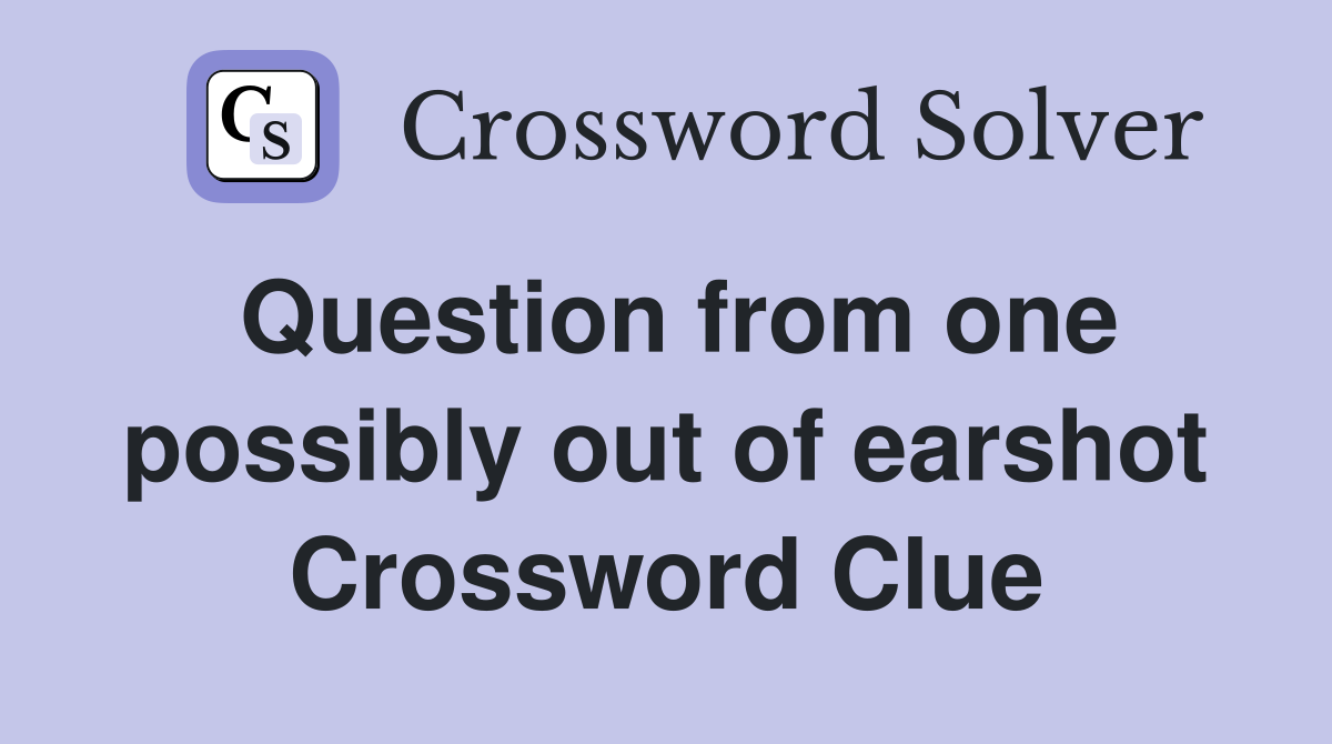 Question from one possibly out of earshot Crossword Clue
