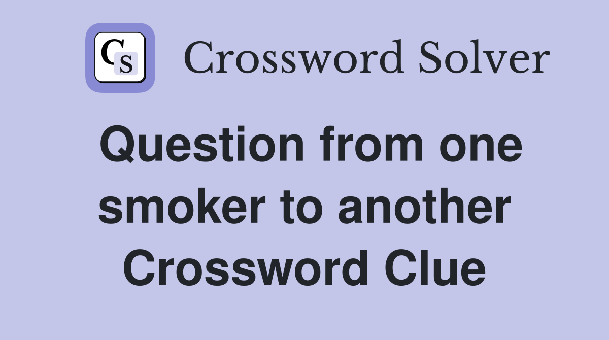Question from one smoker to another Crossword Clue