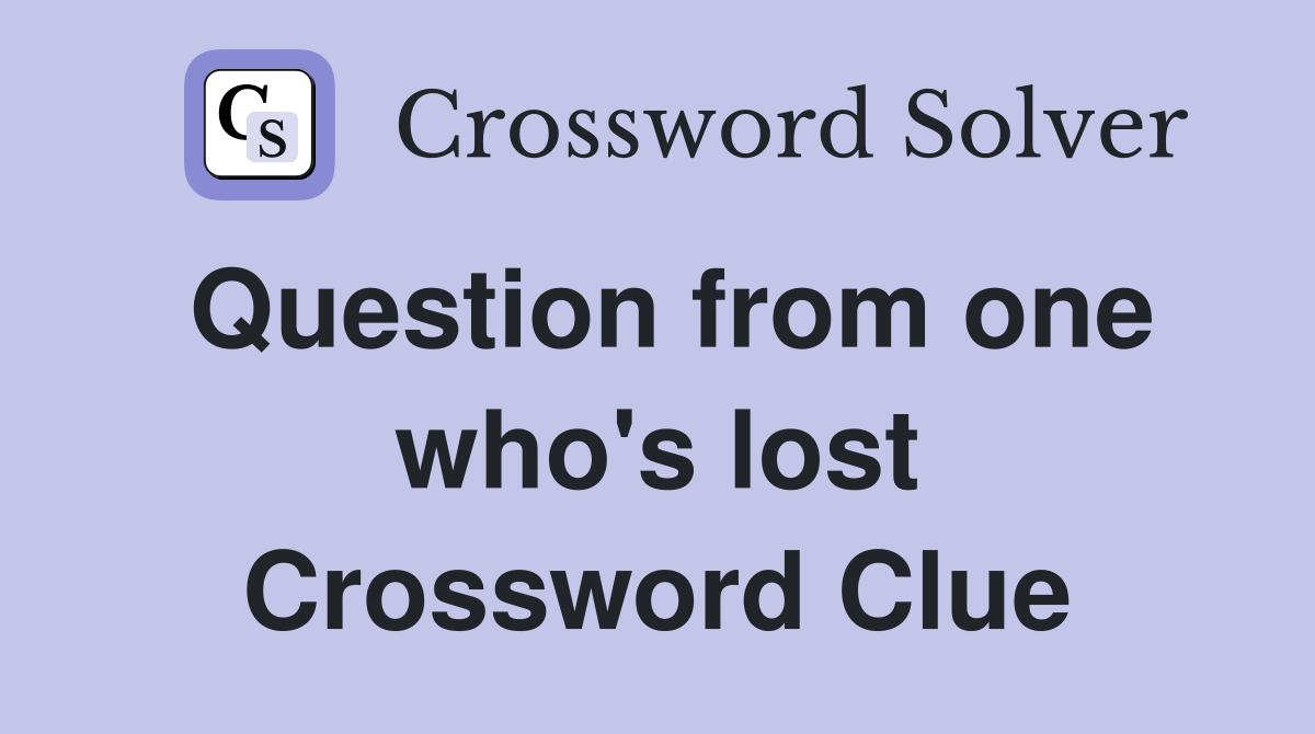Question from one who's lost Crossword Clue