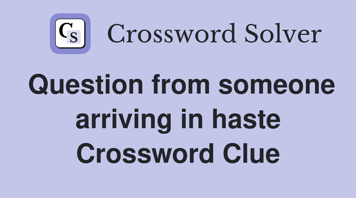 Question from someone arriving in haste Crossword Clue