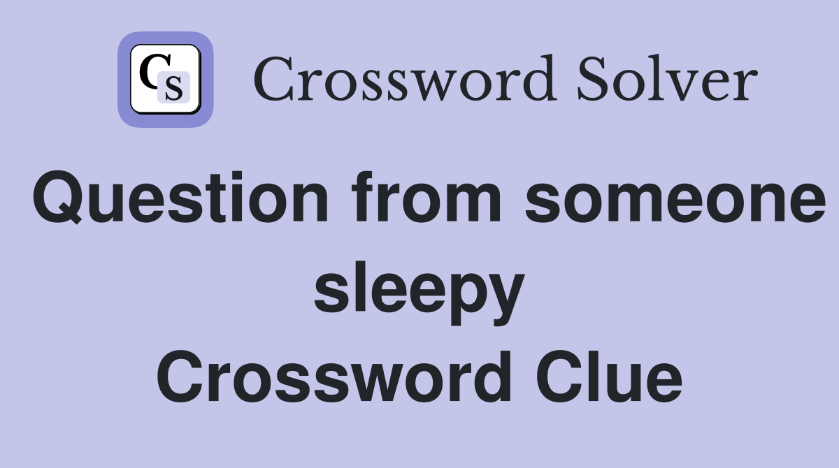 Question from someone sleepy Crossword Clue