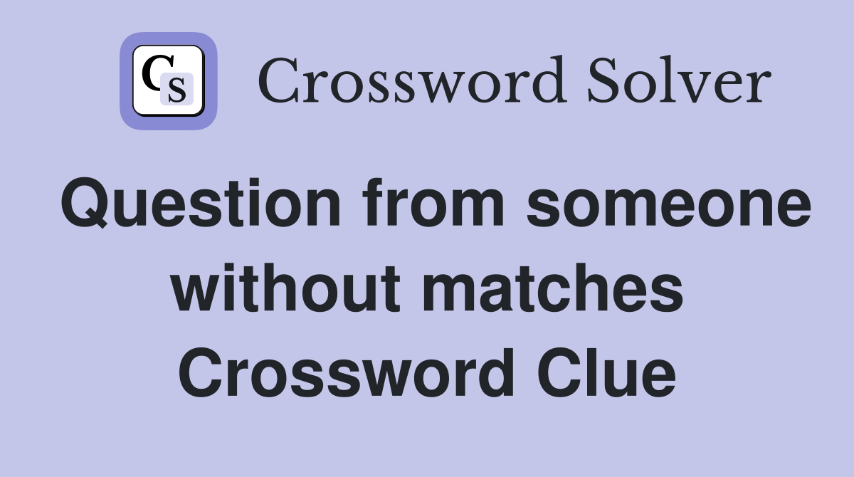 Question from someone without matches Crossword Clue