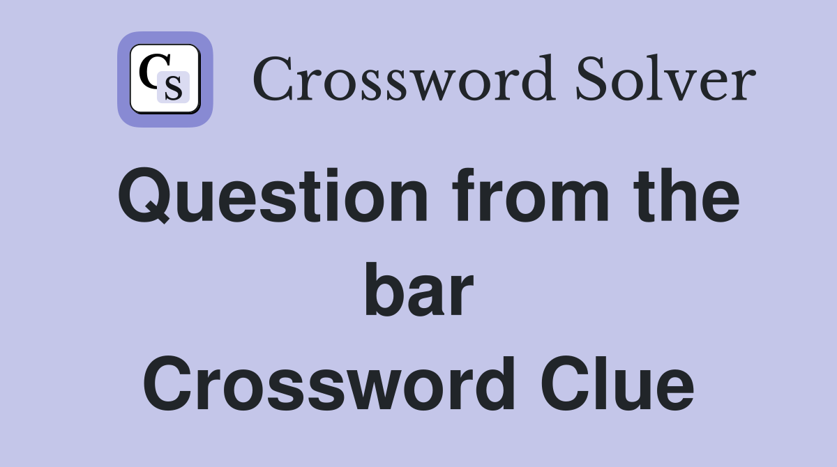Question from the bar Crossword Clue