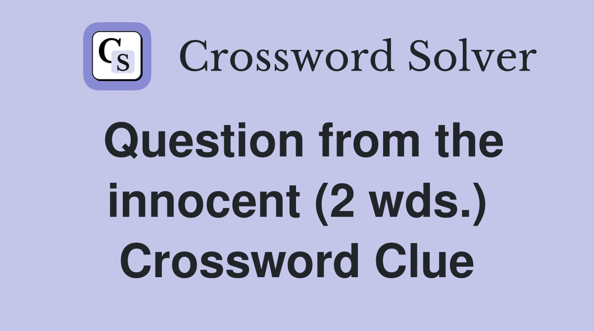 Question from the innocent (2 wds.) Crossword Clue