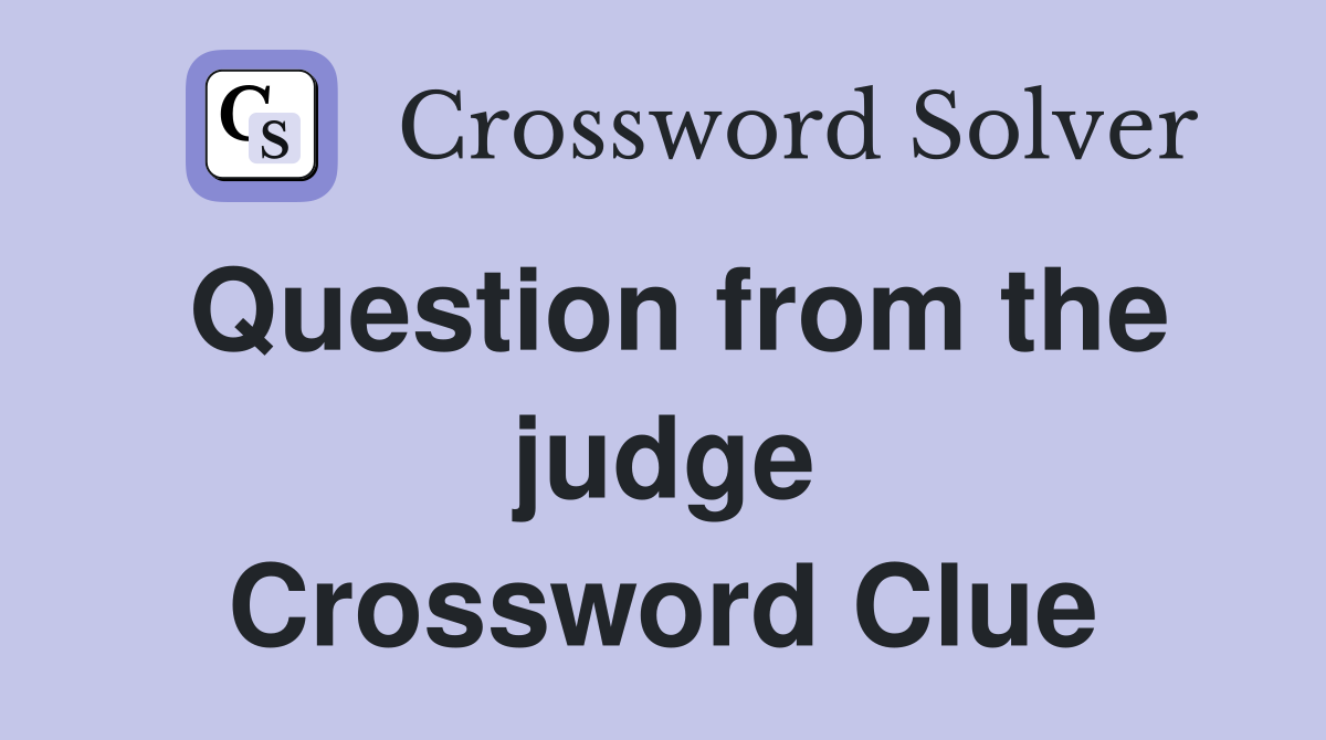 Question from the judge Crossword Clue