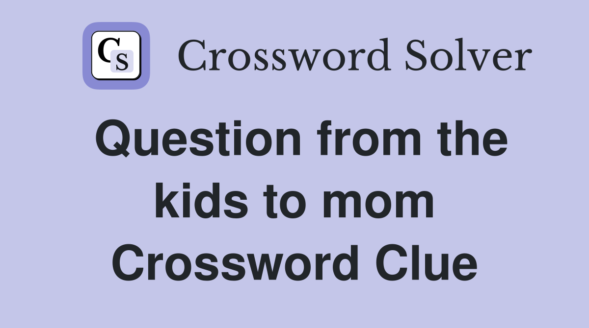 Question from the kids to mom Crossword Clue