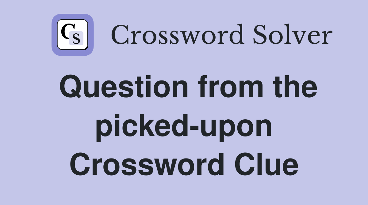 Question from the picked-upon Crossword Clue