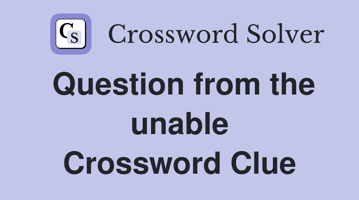 Question from the unable Crossword Clue