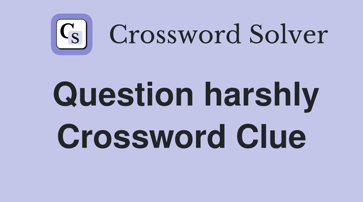 Question harshly Crossword Clue