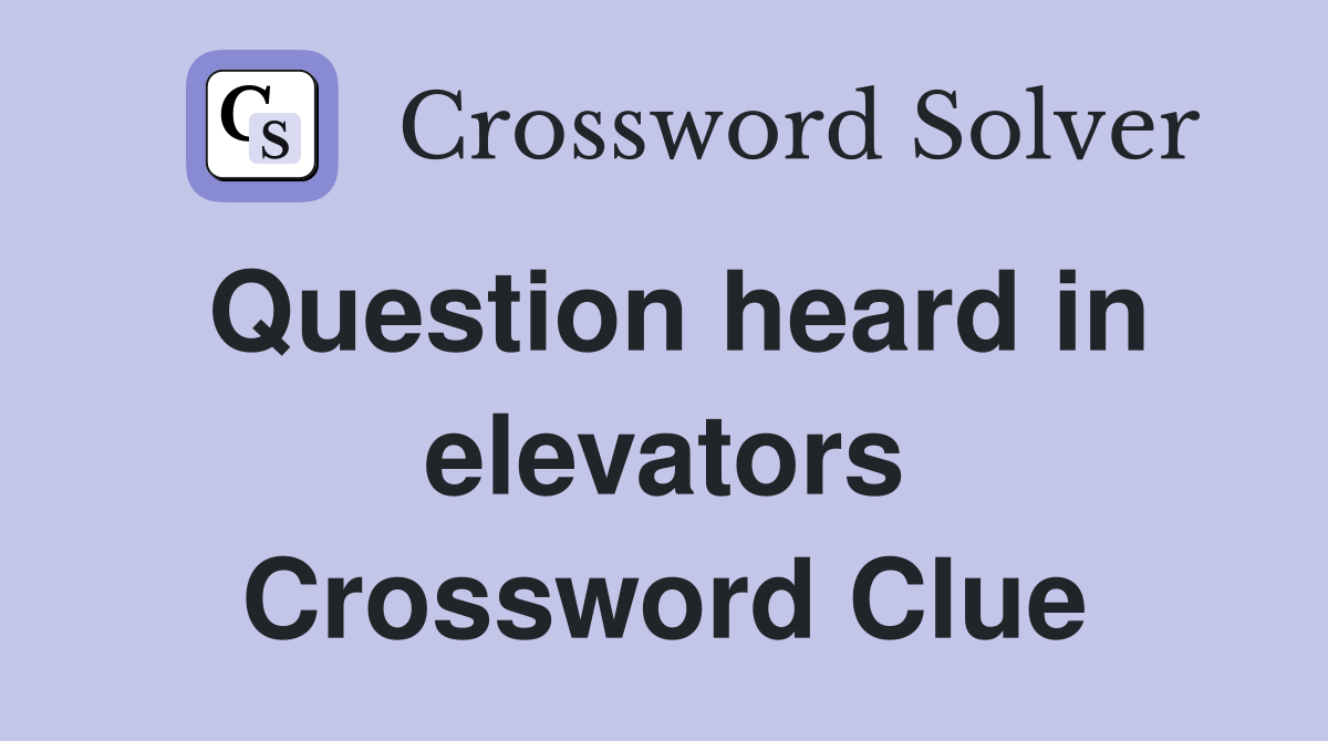Question heard in elevators Crossword Clue