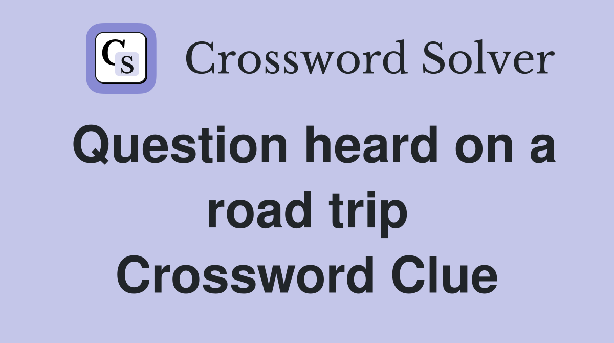 Question heard on a road trip Crossword Clue