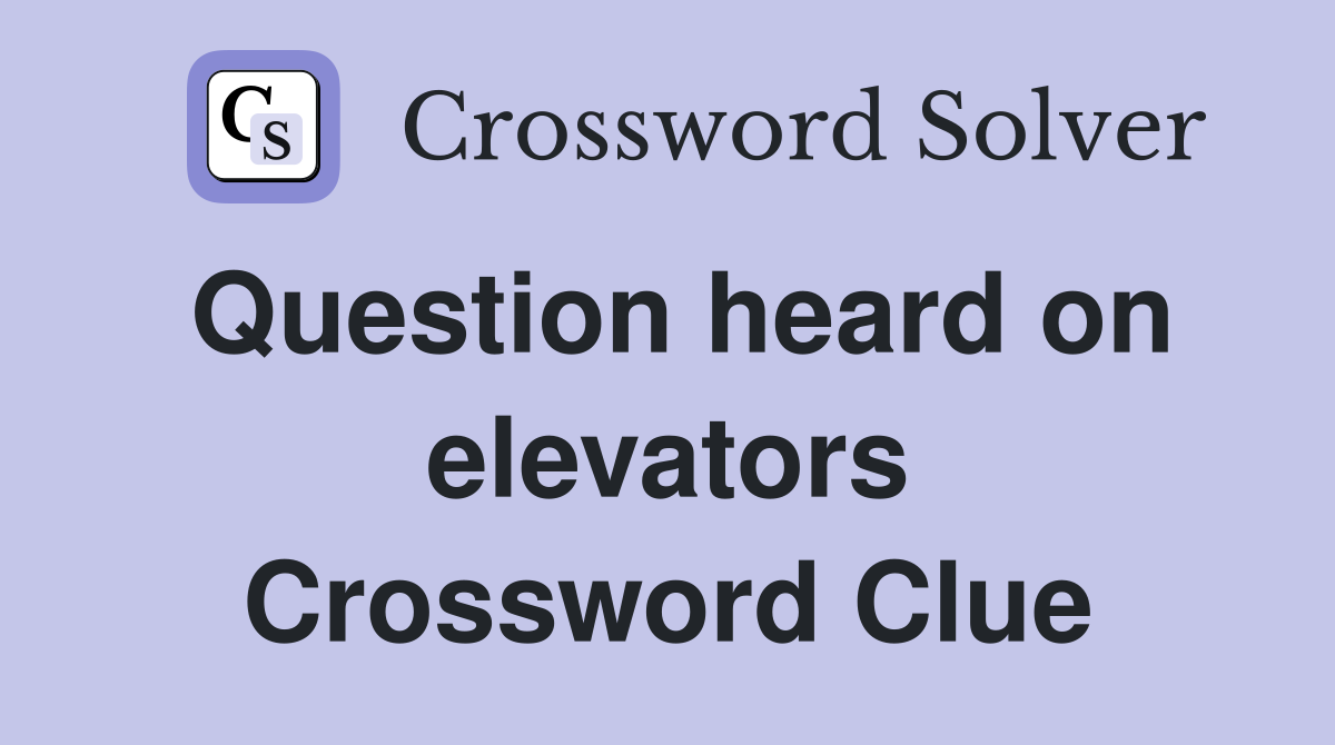 Question heard on elevators Crossword Clue