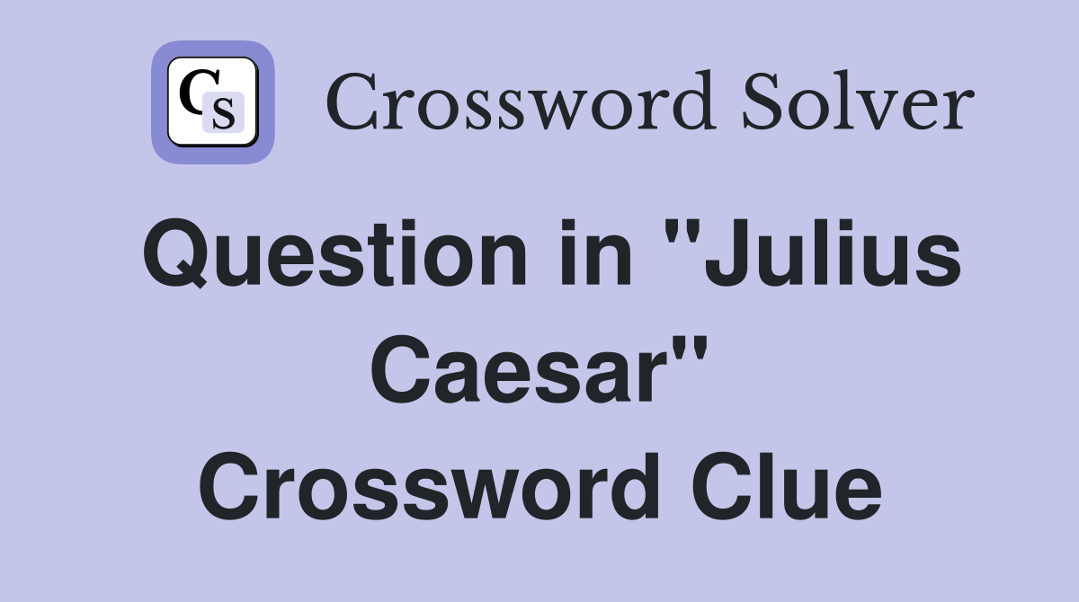 Question in "Julius Caesar" Crossword Clue