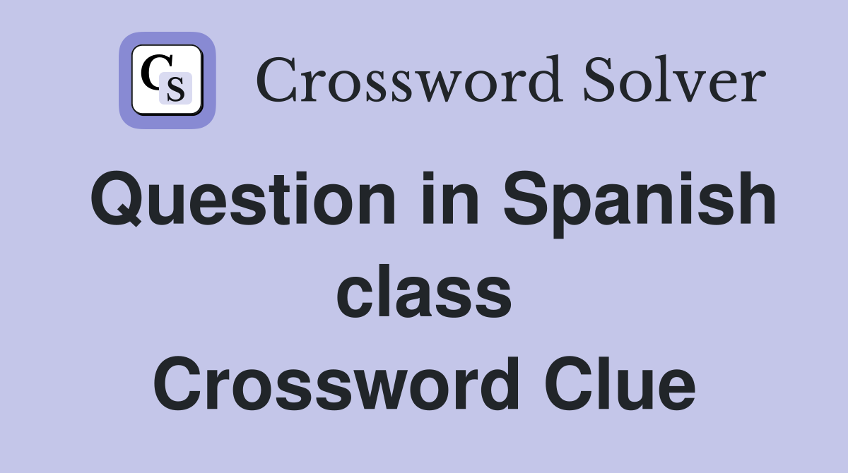Question in Spanish class Crossword Clue