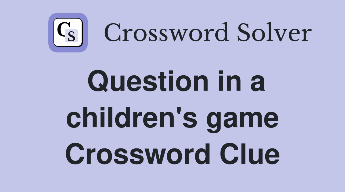 Question in a children's game Crossword Clue