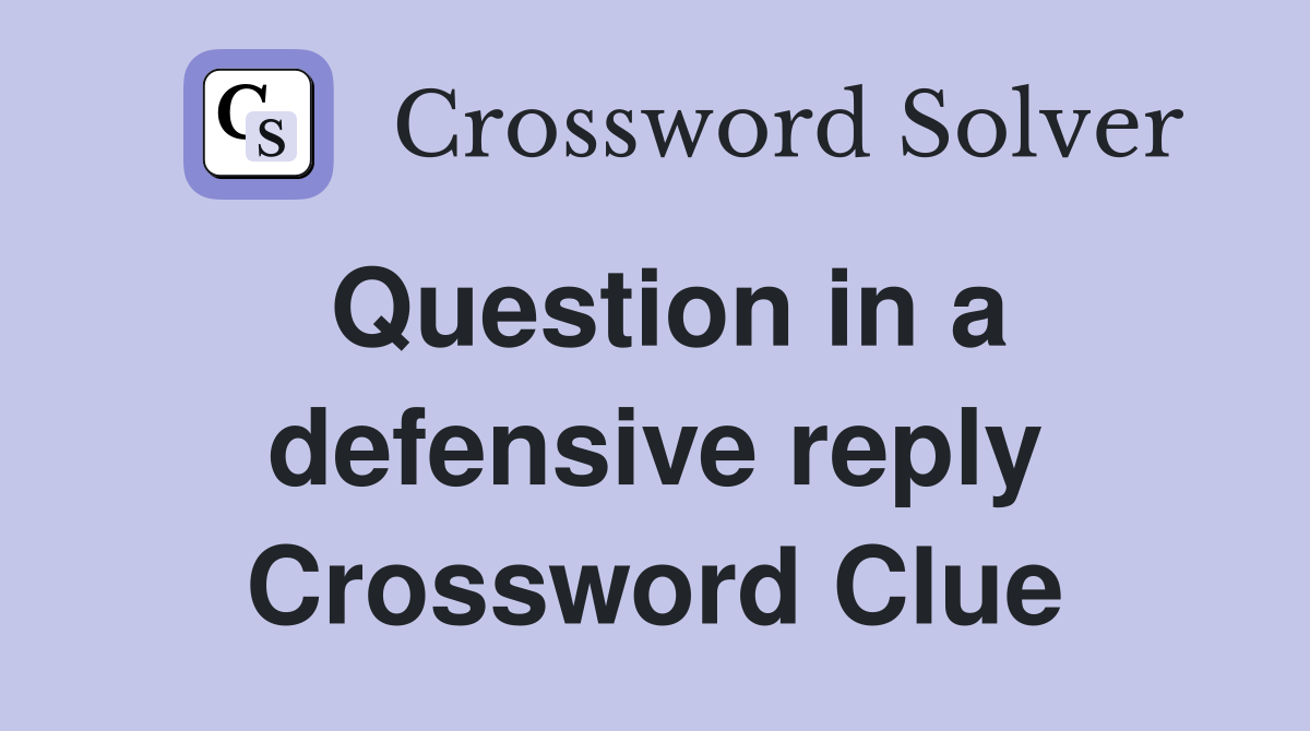 Question in a defensive reply Crossword Clue