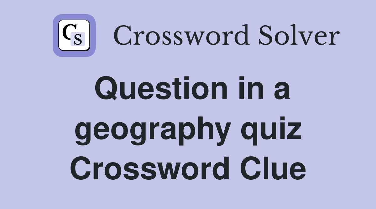 Question in a geography quiz Crossword Clue