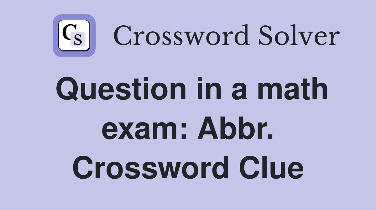 Question in a math exam: Abbr. Crossword Clue