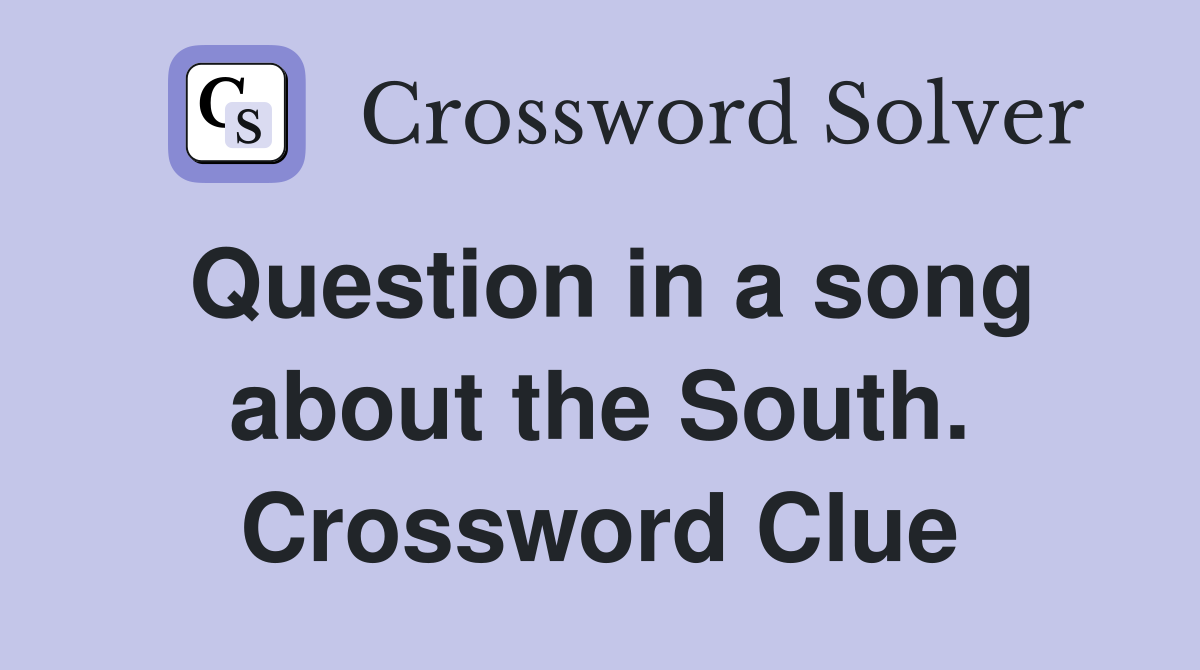 Question in a song about the South. Crossword Clue