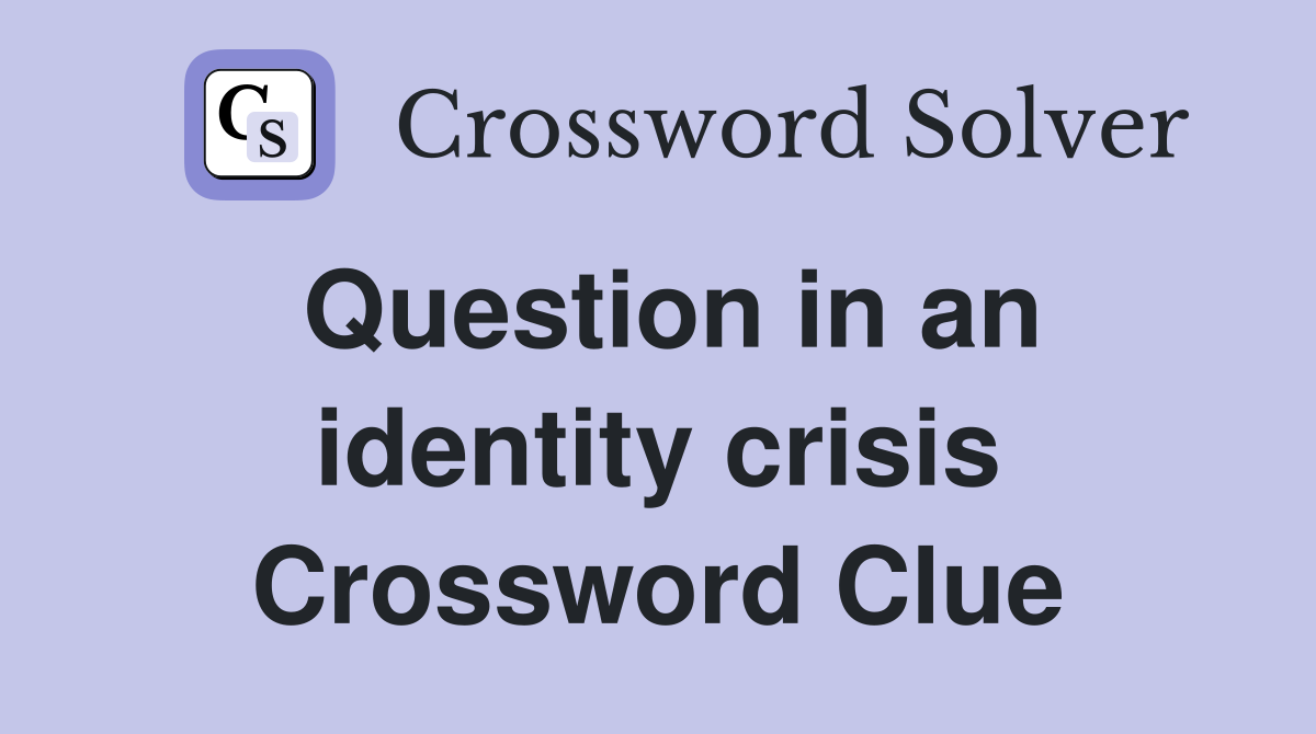 Question in an identity crisis Crossword Clue