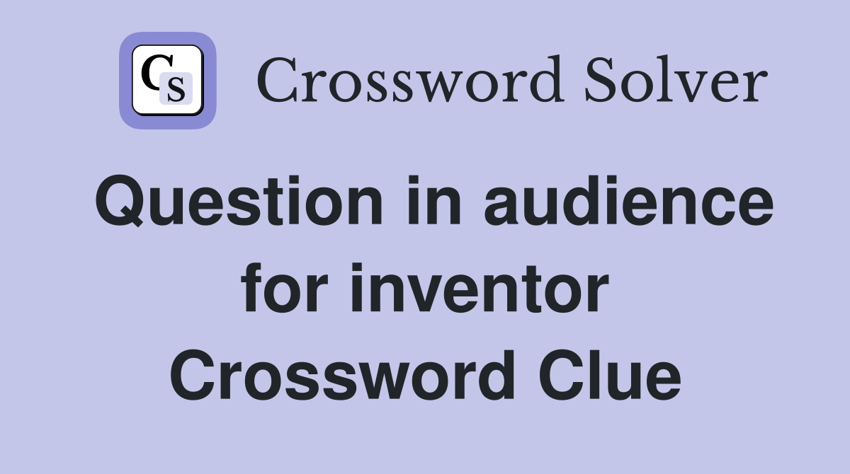Question in audience for inventor Crossword Clue