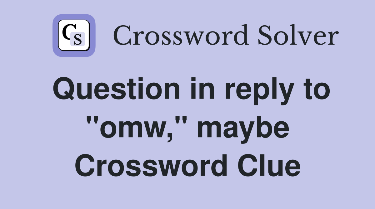 Question in reply to "omw," maybe Crossword Clue