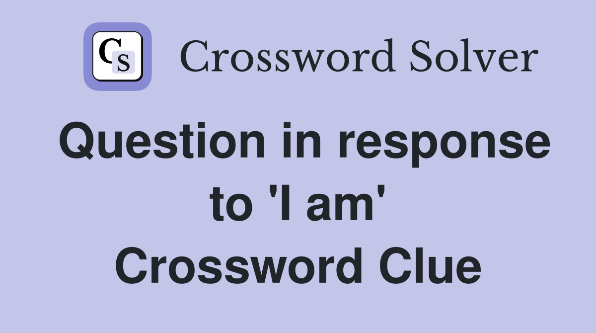 Question in response to 'I am' Crossword Clue