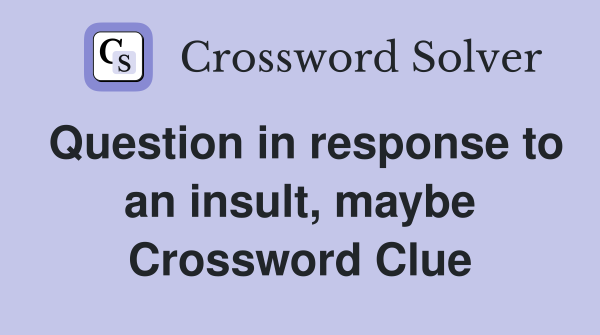 Question in response to an insult, maybe Crossword Clue