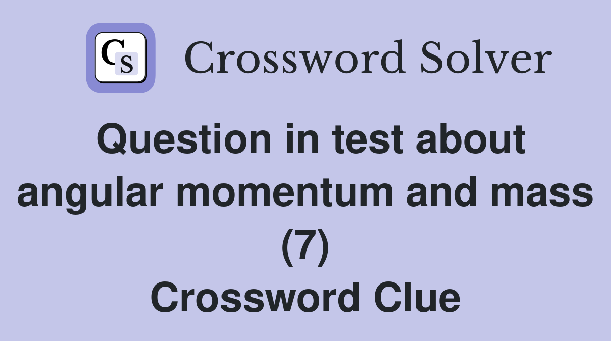 Question in test about angular momentum and mass (7) Crossword Clue