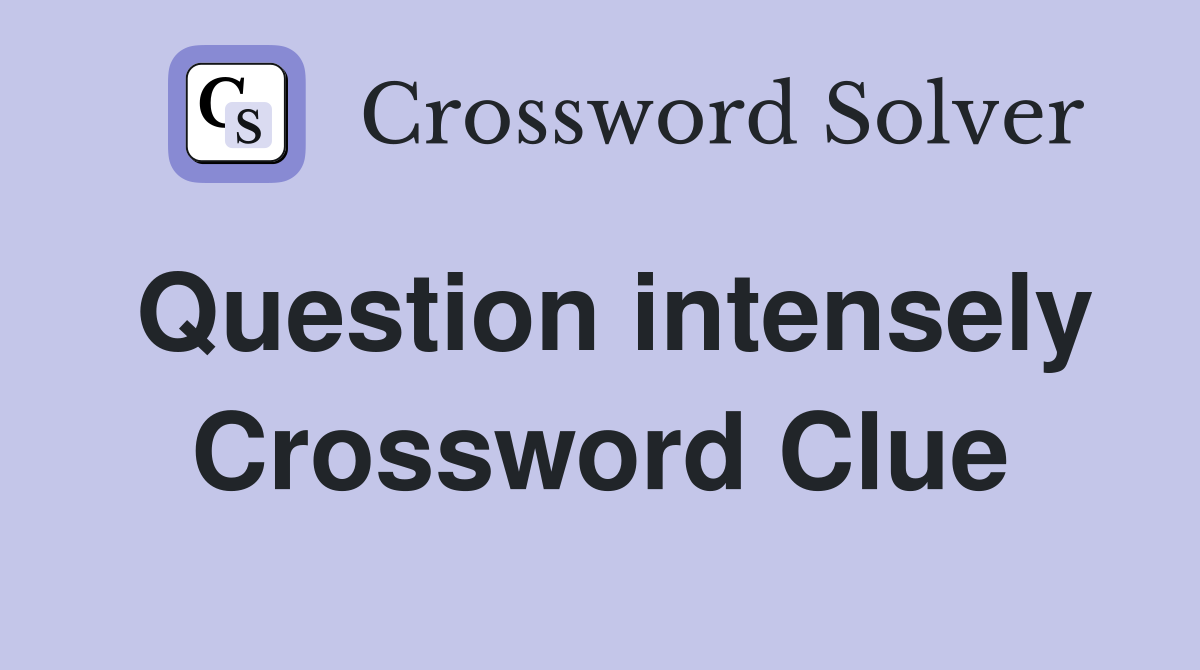 Question intensely Crossword Clue