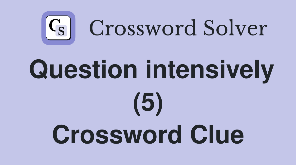 Question intensively (5) Crossword Clue