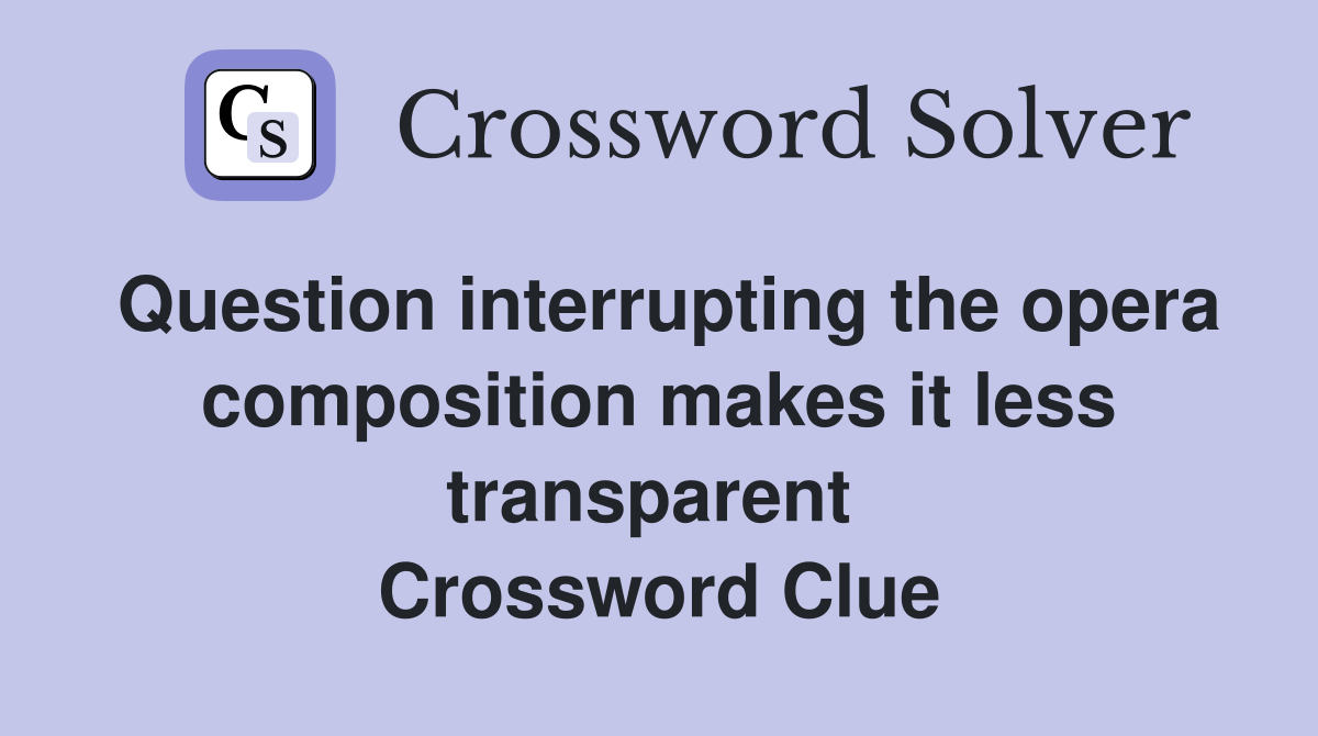 Question interrupting the opera composition makes it less transparent  Crossword Clue