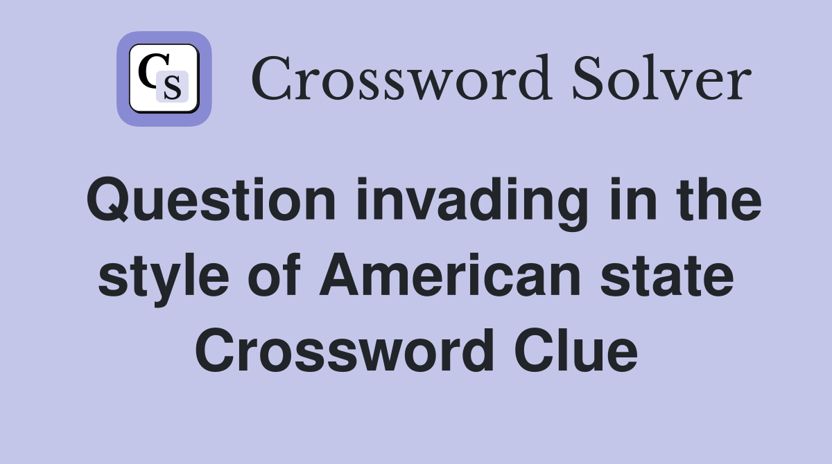 Question invading in the style of American state Crossword Clue