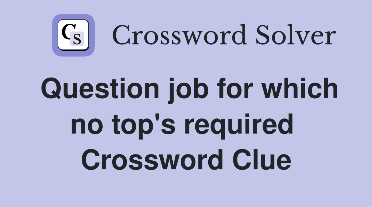 Question job for which no top's required  Crossword Clue