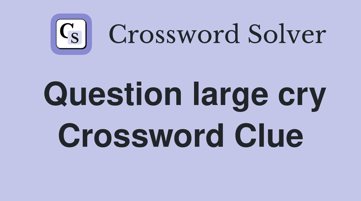 Question large cry Crossword Clue