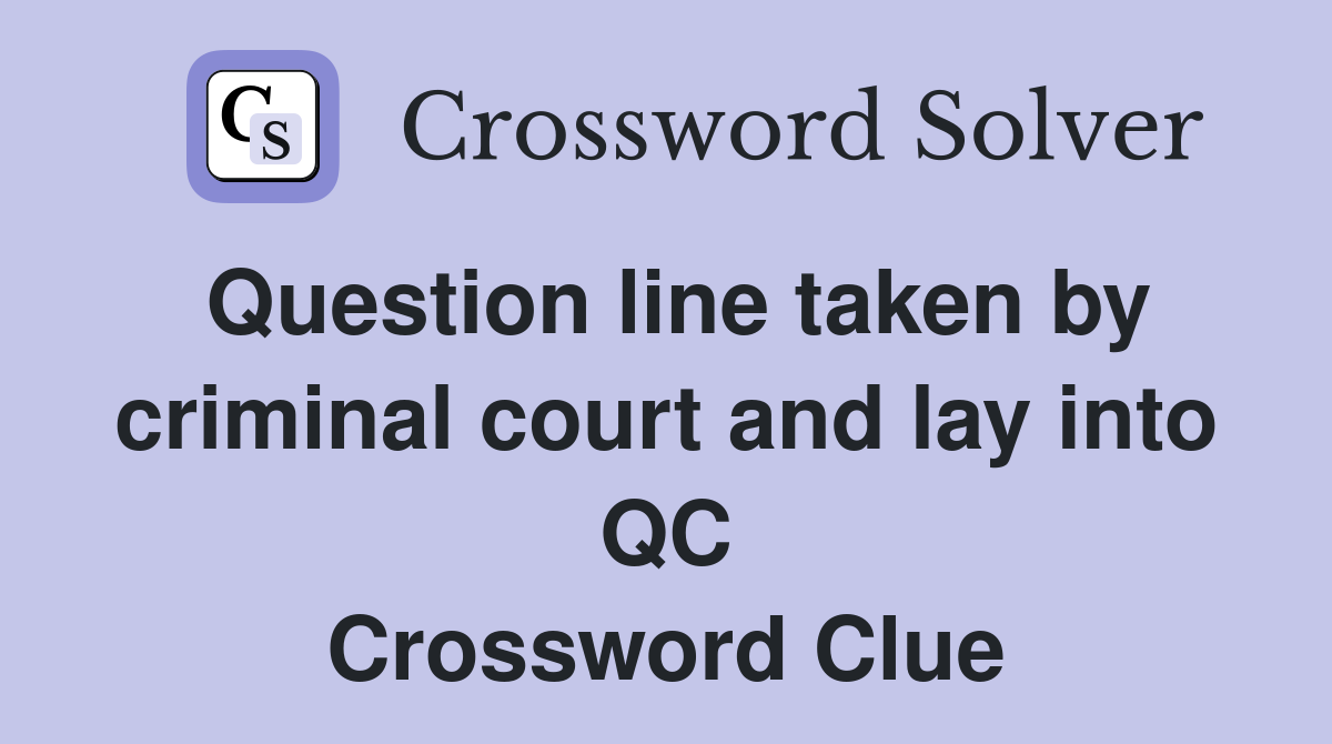 Question line taken by criminal court and lay into QC Crossword Clue