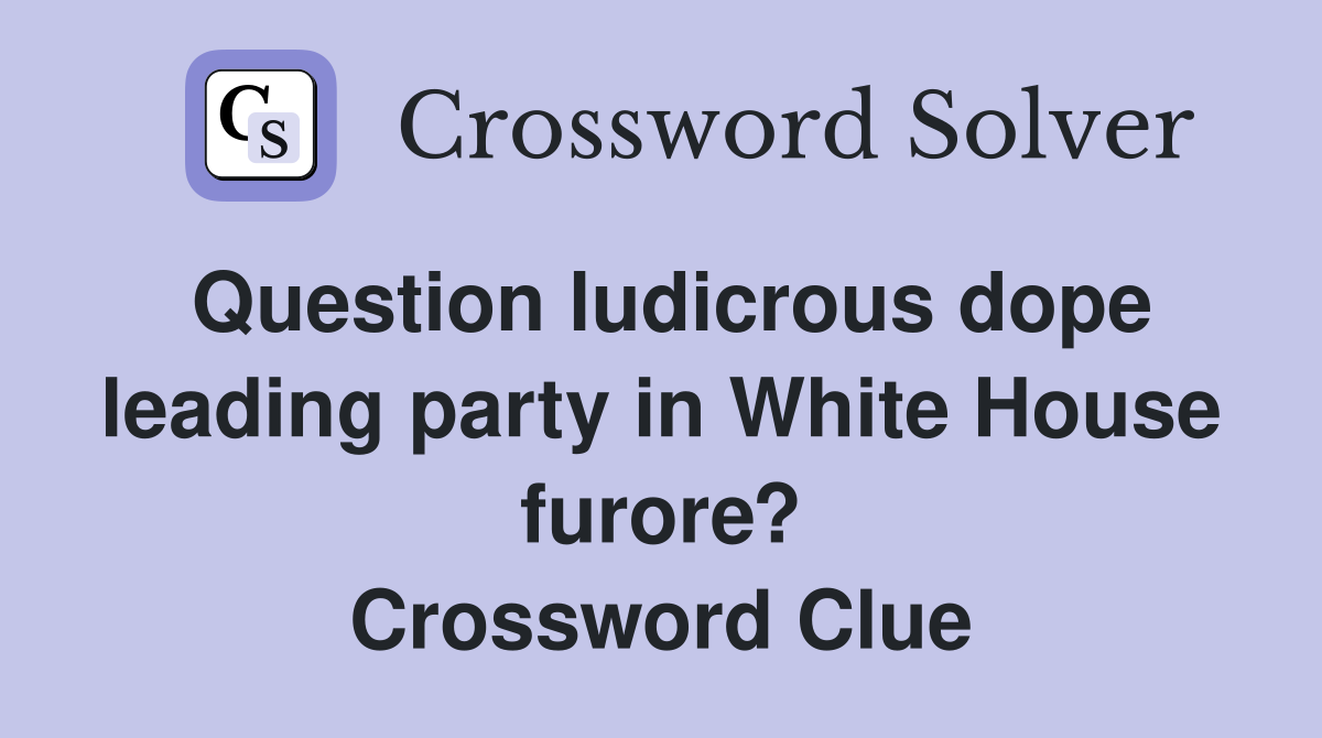 Question ludicrous dope leading party in White House furore? Crossword Clue