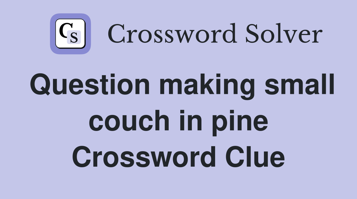 Question making small couch in pine Crossword Clue
