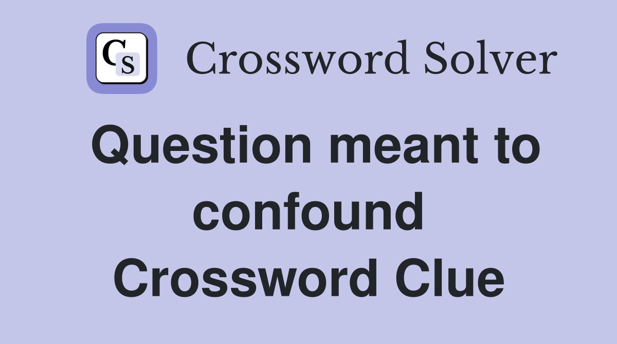 Question meant to confound Crossword Clue