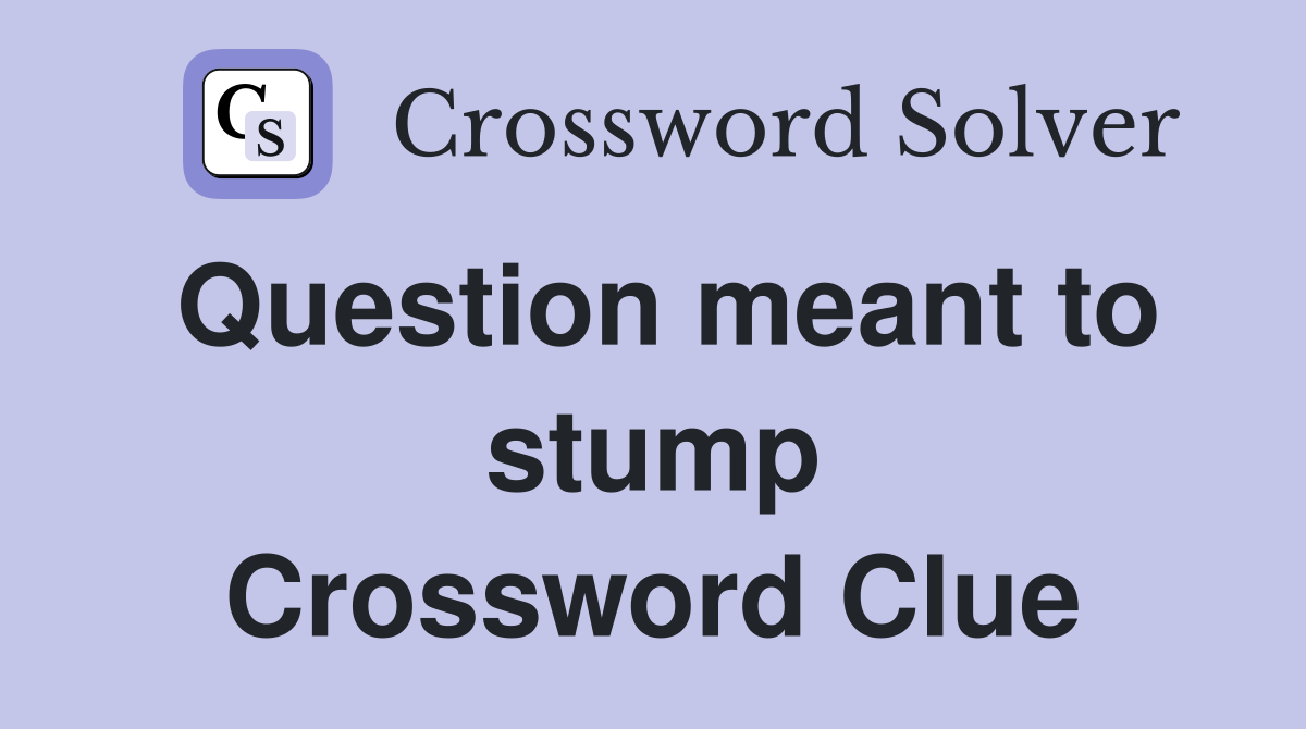 Question meant to stump Crossword Clue