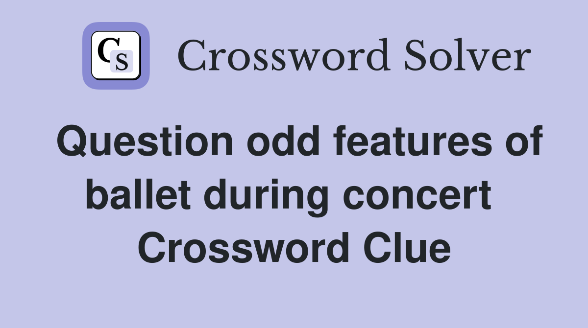 Question odd features of ballet during concert  Crossword Clue