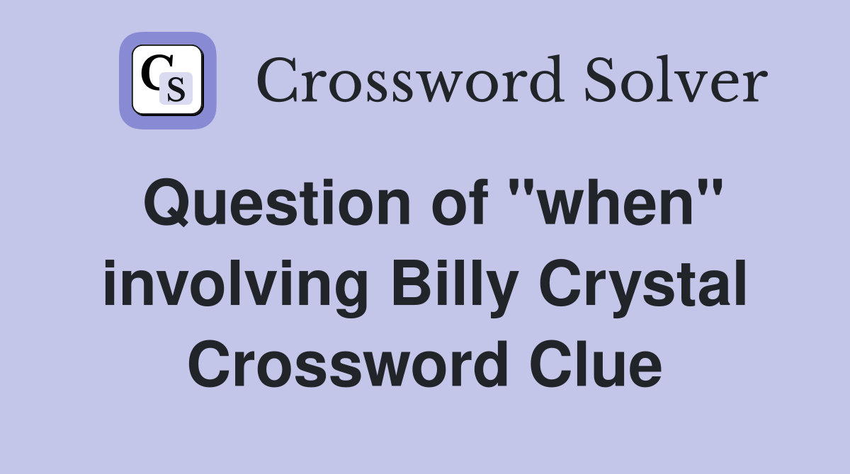 Question of "when" involving Billy Crystal Crossword Clue
