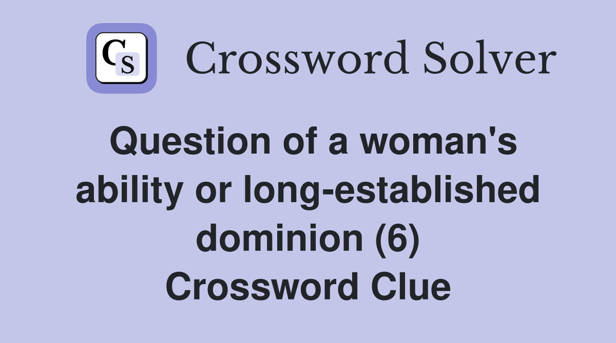 Question of a woman's ability or long-established dominion (6) Crossword Clue