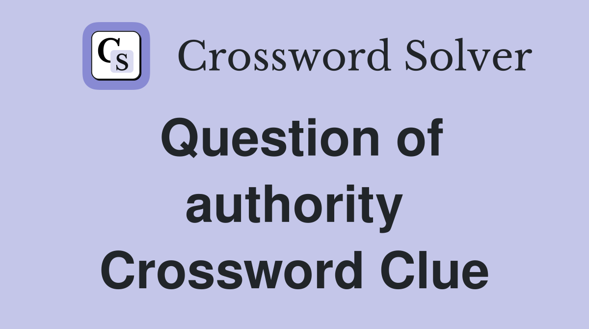 Question of authority Crossword Clue