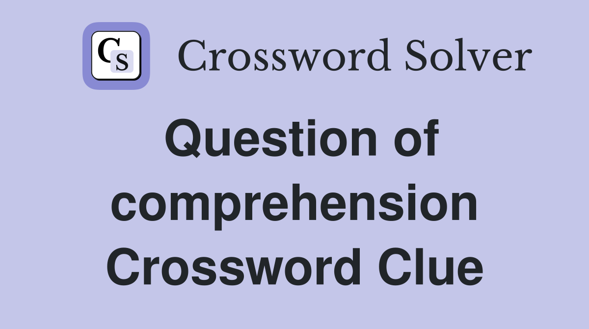 Question of comprehension Crossword Clue