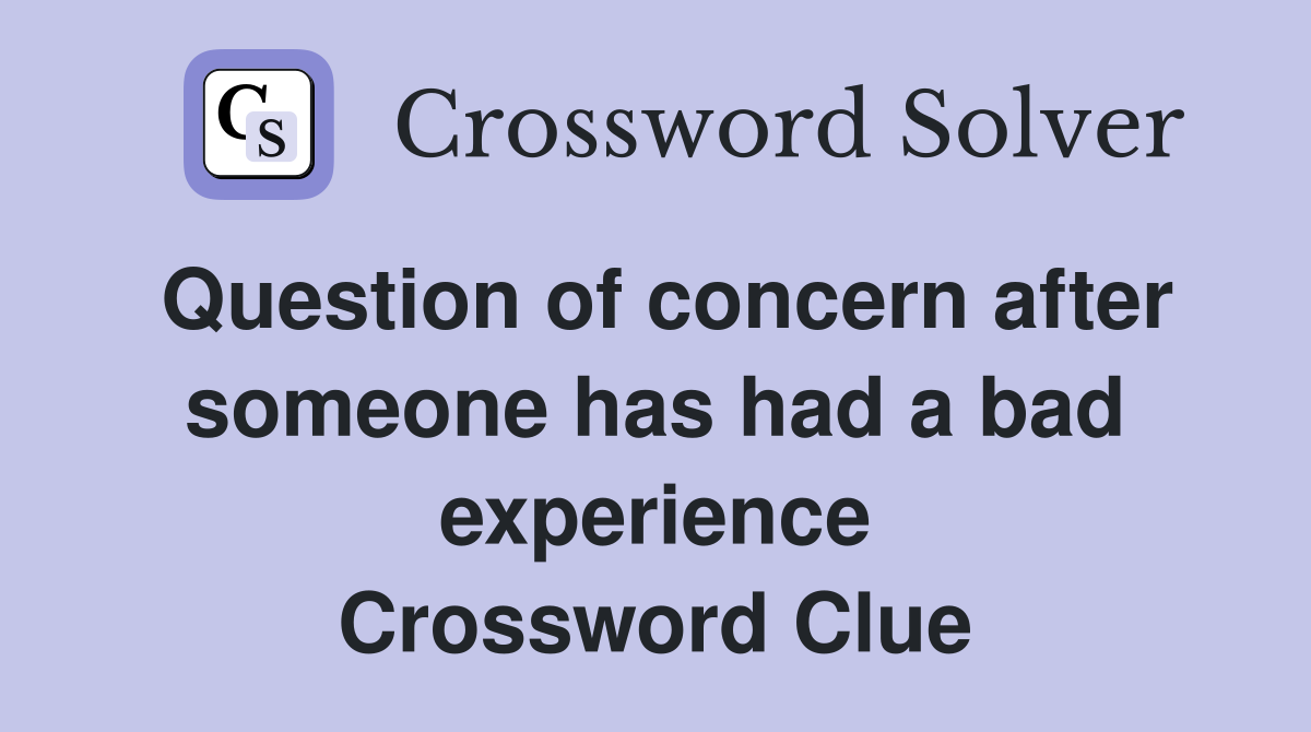 Question of concern after someone has had a bad experience Crossword Clue