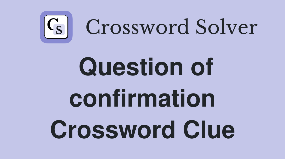 Question of confirmation Crossword Clue