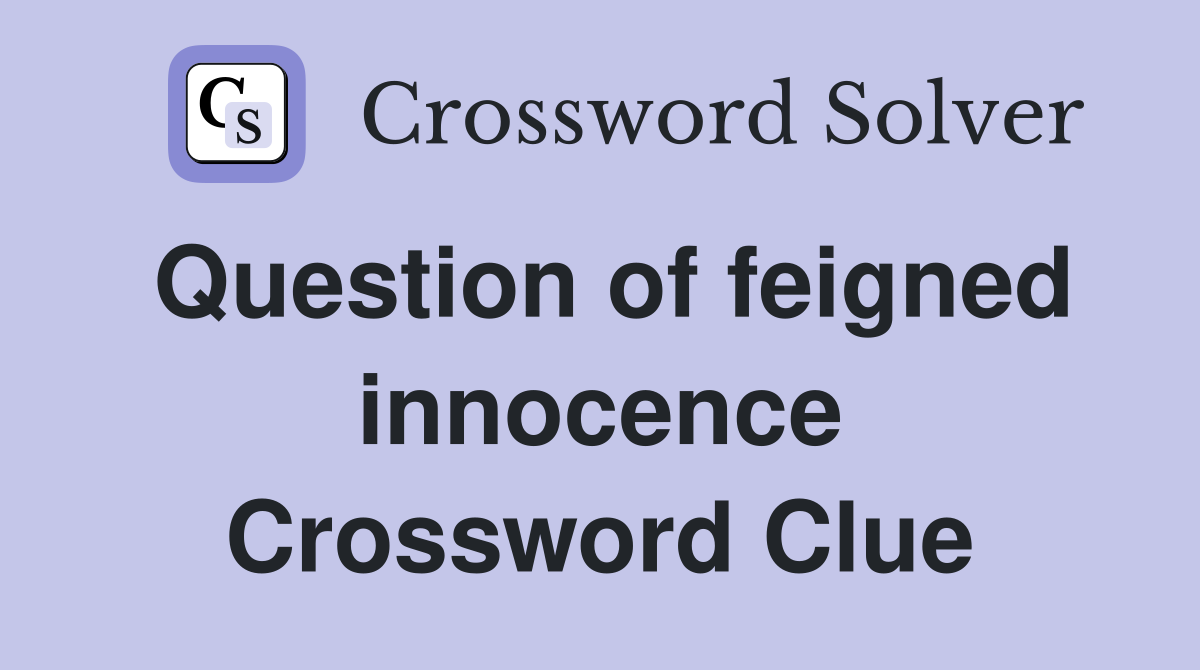 Question of feigned innocence Crossword Clue